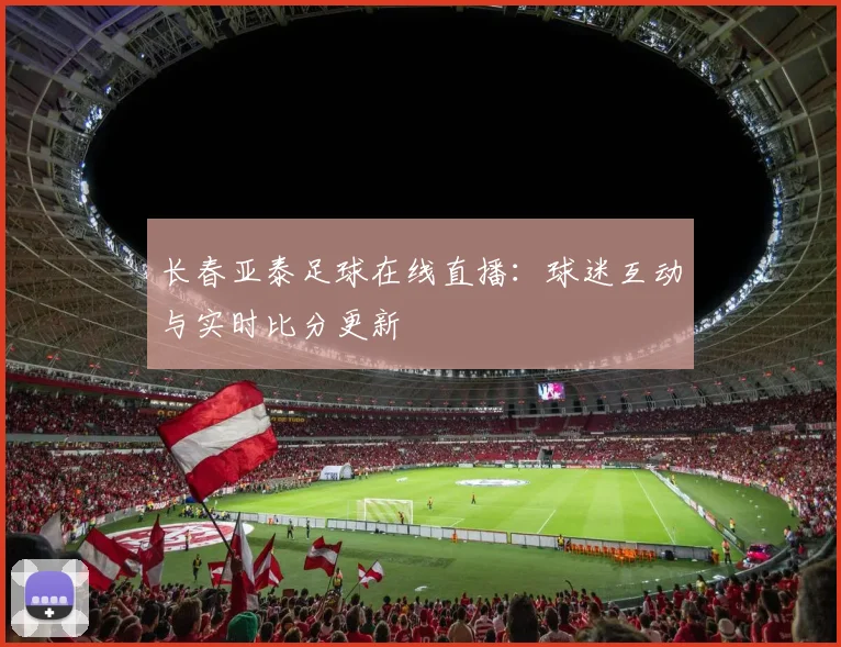 长春亚泰足球在线直播：球迷互动与实时比分更新