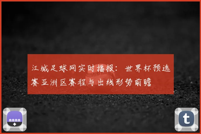 江城足球网实时播报：世界杯预选赛亚洲区赛程与出线形势前瞻