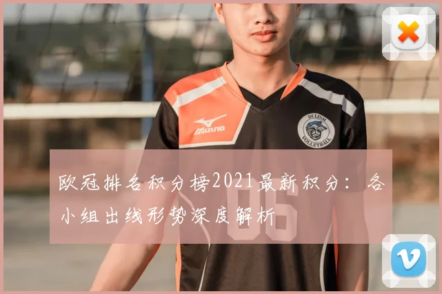 欧冠排名积分榜2021最新积分：各小组出线形势深度解析