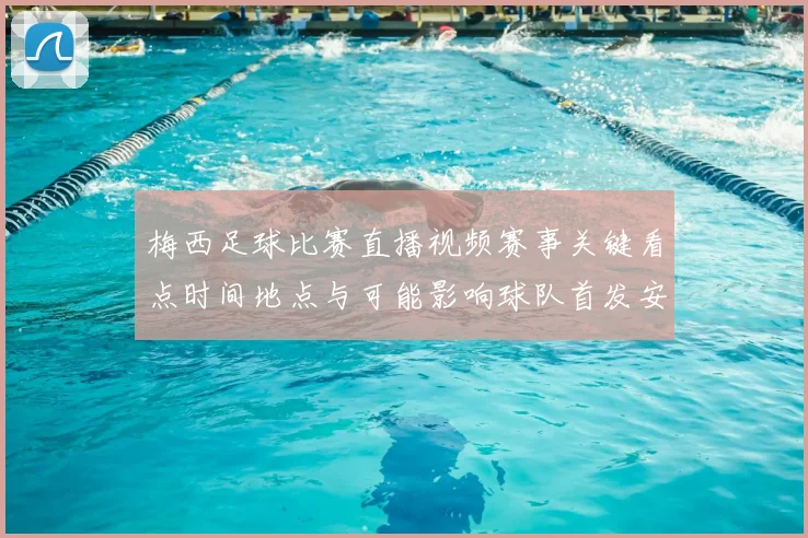 梅西足球比赛直播视频赛事关键看点时间地点与可能影响球队首发安排