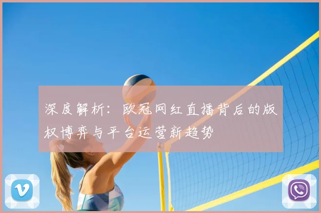 深度解析：欧冠网红直播背后的版权博弈与平台运营新趋势