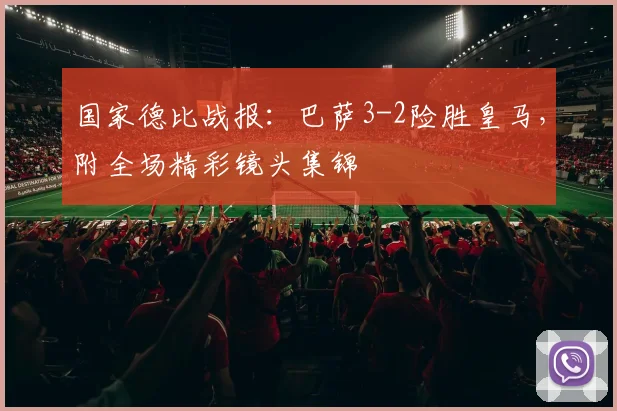 国家德比战报：巴萨3-2险胜皇马，附全场精彩镜头集锦